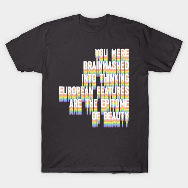 You Were Brainwashed Into Thinking European Features Are The Epitome of Beauty T-Shirt by DankFutura